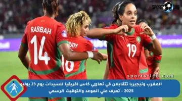 المغرب ونيجيريا تتقابلان في نهائي كأس إفريقيا للسيدات يوم 23 يوليو 2025 – تعرف على الموعد والتوقيت الرسمي